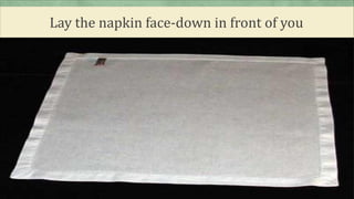 Lay the napkin face-down in front of you
 