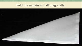 Fold the napkin in half diagonally.
 