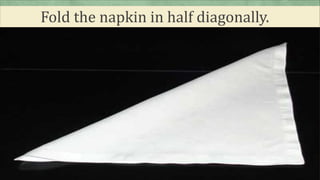 Fold the napkin in half diagonally.
 