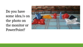 Do you have
some idea/s on
the photo on
the monitor or
PowerPoint?
 