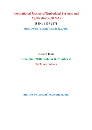 International Journal of Embedded Systems and
Applications (IJESA)
ISSN : 1839-5171
https://wireilla.com/ijesa/index.html
Current Issue
December 2018, Volume 8, Number 4
Table of contents
https://wireilla.com/ijesa/current.html
 