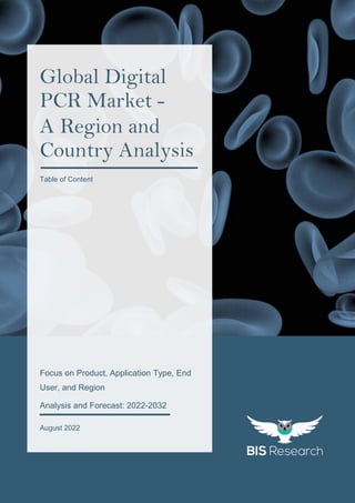 1
All rights reserved at BIS Research Inc.
G
l
o
b
a
l
D
i
g
i
t
a
l
P
C
R
M
a
r
k
e
t
res
Focus on Product, Application Type, End
User, and Region
Analysis and Forecast: 2022-2032
August 2022
Global Digital
PCR Market -
A Region and
Country Analysis
Table of Content
 