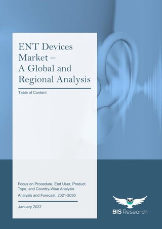 1
All rights reserved at BIS Research Inc.
G
l
o
b
a
l
E
N
T
D
e
v
i
c
e
s
M
a
r
k
e
t
Focus on Procedure, End User, Product
Type, and Country-Wise Analysis
Analysis and Forecast: 2021-2030
January 2022
ENT Devices
Market –
A Global and
Regional Analysis
Table of Content
 