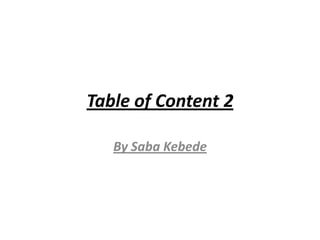 Table of Content 2

   By Saba Kebede
 