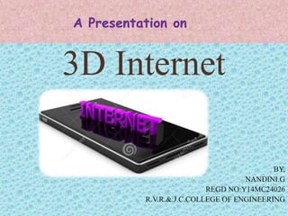 3D Internet
BY,
NANDINI.G
REGD NO:Y14MC24026
R.V.R.&.J.C.COLLEGE OF ENGINEERING
 