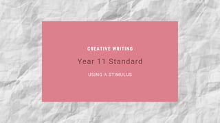 CREATIVE WRITING
USING A STIMULUS
Year 11 Standard
 