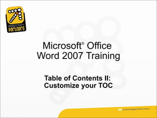 Microsoft Office
            ®



Word 2007 Training

 Table of Contents II:
 Customize your TOC
 