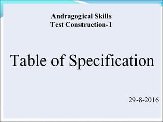 Andragogical Skills
Test Construction-1
Table of Specification
29-8-2016
 