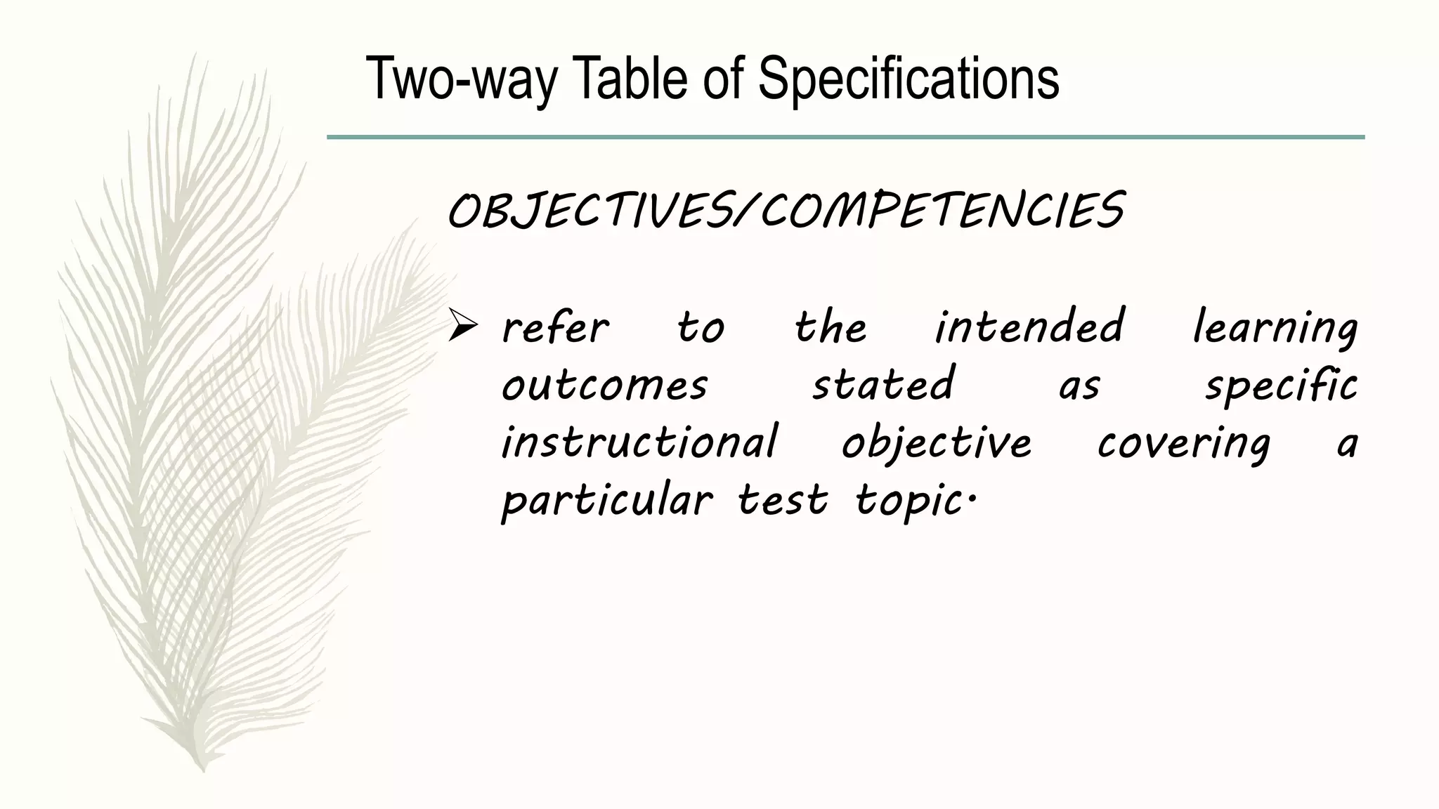 Two-way Table of Specifications
OBJECTIVES/COMPETENCIES
 refer to the intended learning
outcomes stated as specific
instructional objective covering a
particular test topic.
 