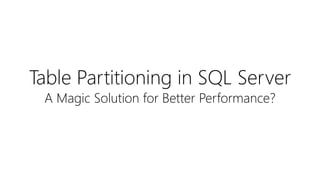 Table Partitioning in SQL Server
A Magic Solution for Better Performance?
 