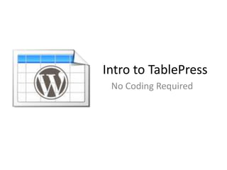 Intro to TablePress
No Coding Required
 