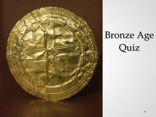 Bronze AgeBronze Age
QuizQuiz
 