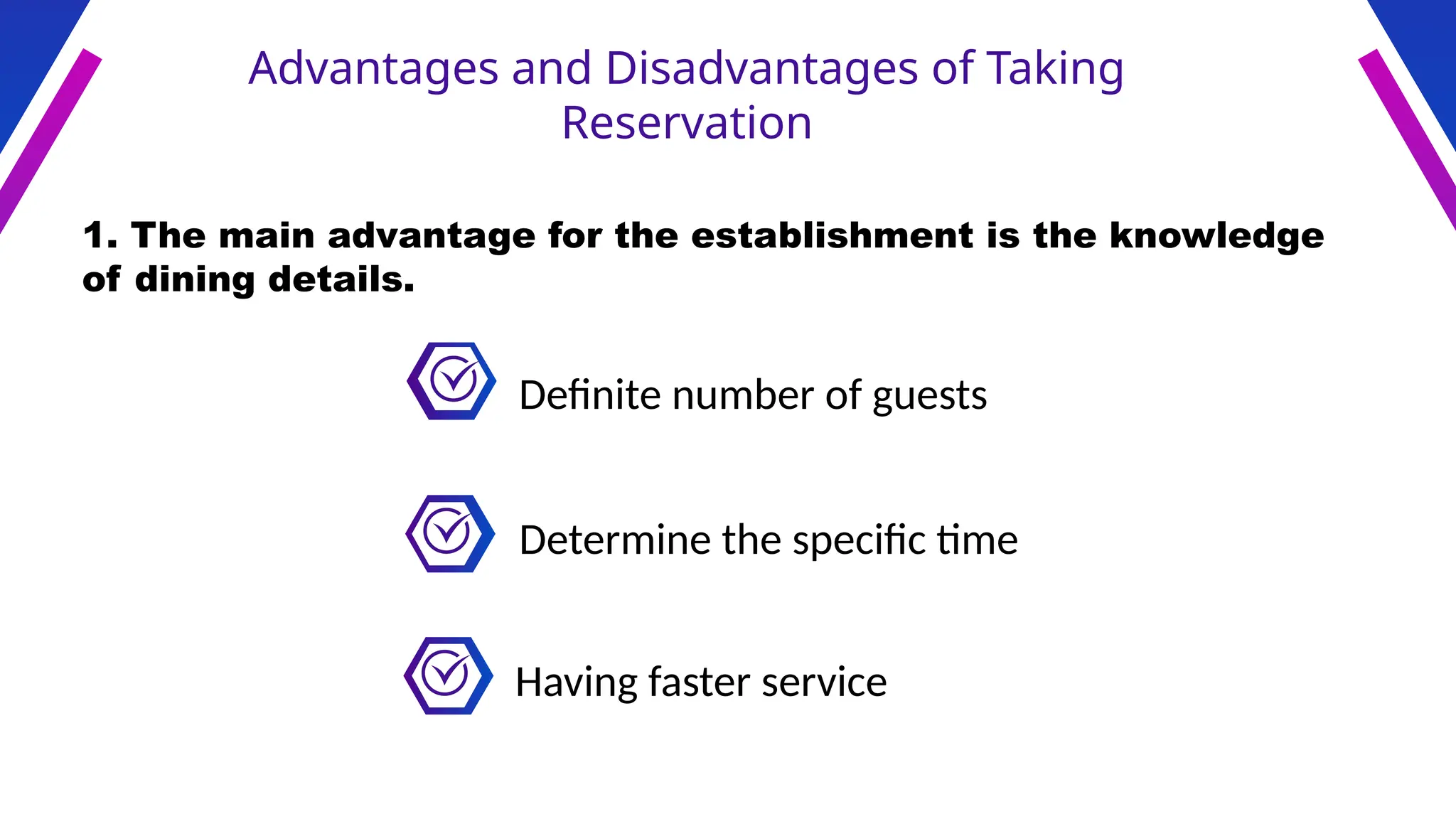 Advantages and Disadvantages of Taking
Reservation
1. The main advantage for the establishment is the knowledge
of dining details.
Definite number of guests
Having faster service
Determine the specific time
 