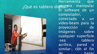 ¿Qué es tablero digital?
Herramienta que
permite manipular
el software de un
computador,
conectado a un
video-beam para la
proyección de
imágenes sobre
cualquier superficie
-sea tablero
acrílico, pared o
similar-, con el fin
8/6/2014Elaborado por Yina Araúz 4
 