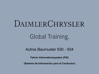 Actros Baumuster 930 - 934
Fahrer Informationssystem (FIS)
(Sistema de Información para el Conductor)
 