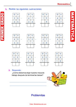 Matemática
Visita: Webdeldocente.com
1. Realiza las siguientes sustracciones:
Problemitas
2. Responde:
¿Cómo debemosdejar nuestra mesade
trabajo después de terminarlas tareas?