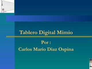 Tablero Digital Mimio Por : Carlos Mario Diaz Ospina 