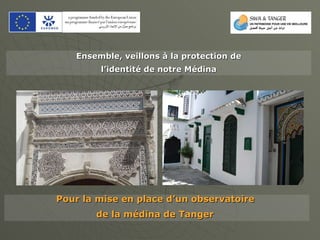 Ensemble, veillons à la protection de l’identité de notre Médina   Pour la mise en place d’un observatoire  de la médina de Tanger   
