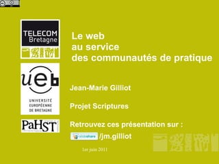 Le web  au service  des communautés de pratique Jean-Marie Gilliot  Projet Scriptures Retrouvez ces présentation sur : /jm.gilliot 