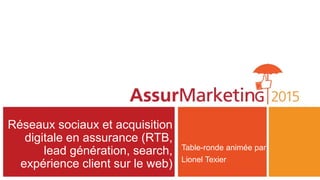 Réseaux sociaux et acquisition
digitale en assurance (RTB,
lead génération, search,
expérience client sur le web)
Table-ronde animée par
Lionel Texier
 