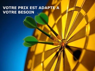 10
VOTRE PRIX EST ADAPTE A
VOTRE BESOIN
 