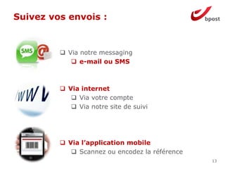 Suivez vos envois :
13
 Via notre messaging
 e-mail ou SMS
 Via internet
 Via votre compte
 Via notre site de suivi
 Via l’application mobile
 Scannez ou encodez la référence
 