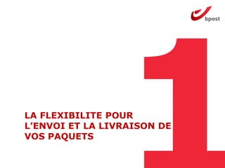 LA FLEXIBILITE POUR
L’ENVOI ET LA LIVRAISON DE
VOS PAQUETS
 