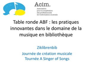Table ronde ABF : les pratiques
innovantes dans le domaine de la
musique en bibliothèque
Ziklibrenbib
Journée de création musicale
Tournée A Singer of Songs
 