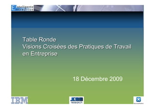 Table Ronde
Visions Croisées des Pratiques de Travail
en Entreprise



                  18 Décembre 2009
 