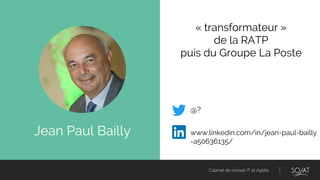 Cabinet de conseil IT et Agilité
Jean Paul Bailly
« transformateur »
de la RATP
puis du Groupe La Poste
@?
www.linkedin.com/in/jean-paul-bailly
-a50636135/
 