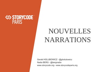 NOUVELLES
NARRATIONS
Gerald HOLUBOWICZ - @gholubowicz
Nadia BERG - @bergnadia
www.storycode.org - www.storycodeparis.org

 