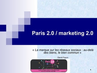 Paris 2.0 / marketing 2.0 «  La marque sur les réseaux sociaux : au-delà des biens, le bien commun  »  David Fayon 