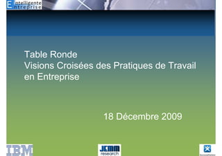 Table Ronde
Visions Croisées des Pratiques de Travail
en Entreprise



                  18 Décembre 2009
 