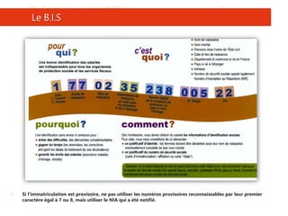  Si l'immatriculation est provisoire, ne pas utiliser les numéros provisoires reconnaissables par leur premier
caractère égal à 7 ou 8, mais utiliser le NIA qui a été notifié.
Qu’est-ce que le NIR (Numéro d’identification au Répertoire) ?
Le B.I.S
 