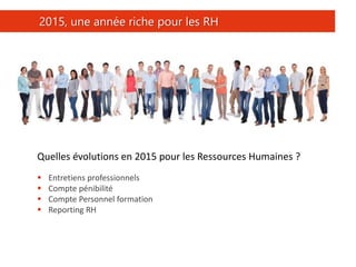 12
2015, une année riche pour les RH
Quelles évolutions en 2015 pour les Ressources Humaines ?
 Entretiens professionnels
 Compte pénibilité
 Compte Personnel formation
 Reporting RH
 