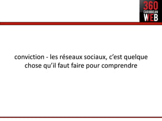 conviction - les réseaux sociaux, c’est quelque
   chose qu’il faut faire pour comprendre
 