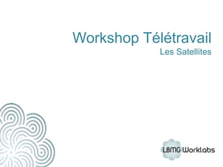 Workshop Télétravail
            Les Satellites
 
