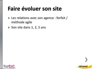Faire évoluer son site 
» Les relations avec son agence : forfait / 
méthode agile 
» Son site dans 1, 2, 5 ans 
 