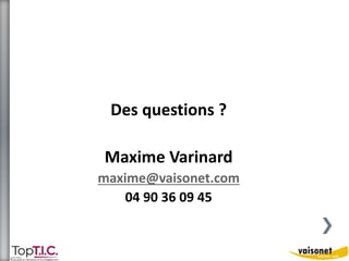 Des questions ? 
Maxime Varinard 
maxime@vaisonet.com 
04 90 36 09 45 
