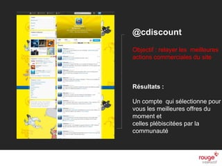 n
@cdiscount
Objectif : relayer les meilleures
actions commerciales du site
Résultats :
Un compte qui sélectionne pour
vous les meilleures offres du
moment et
celles plébiscitées par la
communauté
 