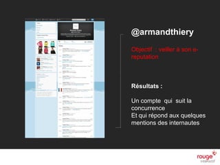 n
@armandthiery
Objectif : veiller à son e-
reputation
Résultats :
Un compte qui suit la
concurrence
Et qui répond aux quelques
mentions des internautes
 