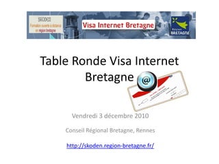 Table Ronde Visa Internet
        Bretagne

      Vendredi 3 décembre 2010

    Conseil Régional Bretagne, Rennes

    http://skoden.region-bretagne.fr/
 