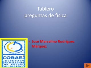 Tablero
preguntas de física
• José Marcelino Rodríguez
Márquez
 