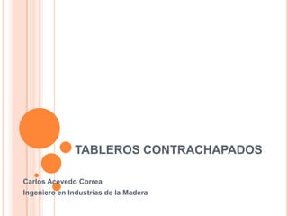 TABLEROS CONTRACHAPADOS Carlos Acevedo Correa Ingeniero en Industrias de la Madera 