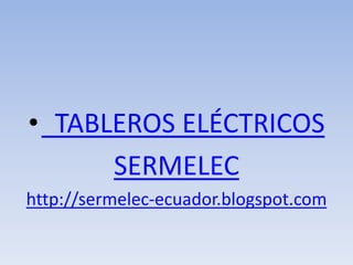 • TABLEROS ELÉCTRICOS
      SERMELEC
http://sermelec-ecuador.blogspot.com
 