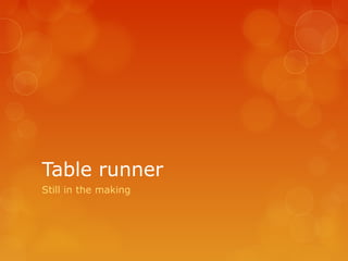 Table runner
Still in the making
 