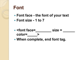 Font Font face - the font of your text Font size - 1 to 7 <font face=________ size = ______ color=_____> When complete, end font tag. 