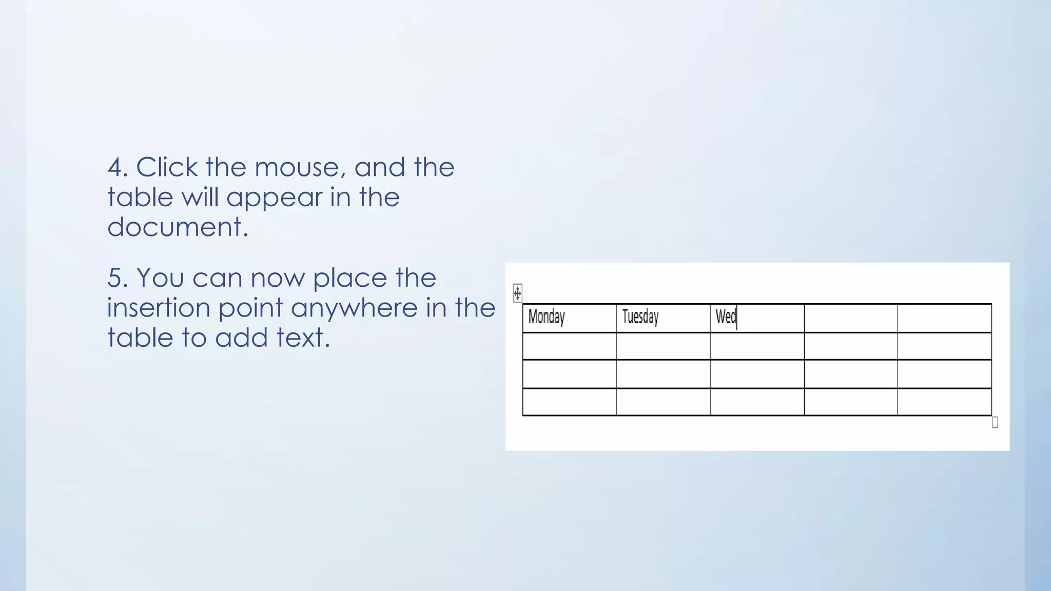4. Click the mouse, and the
table will appear in the
document.
5. You can now place the
insertion point anywhere in the
table to add text.