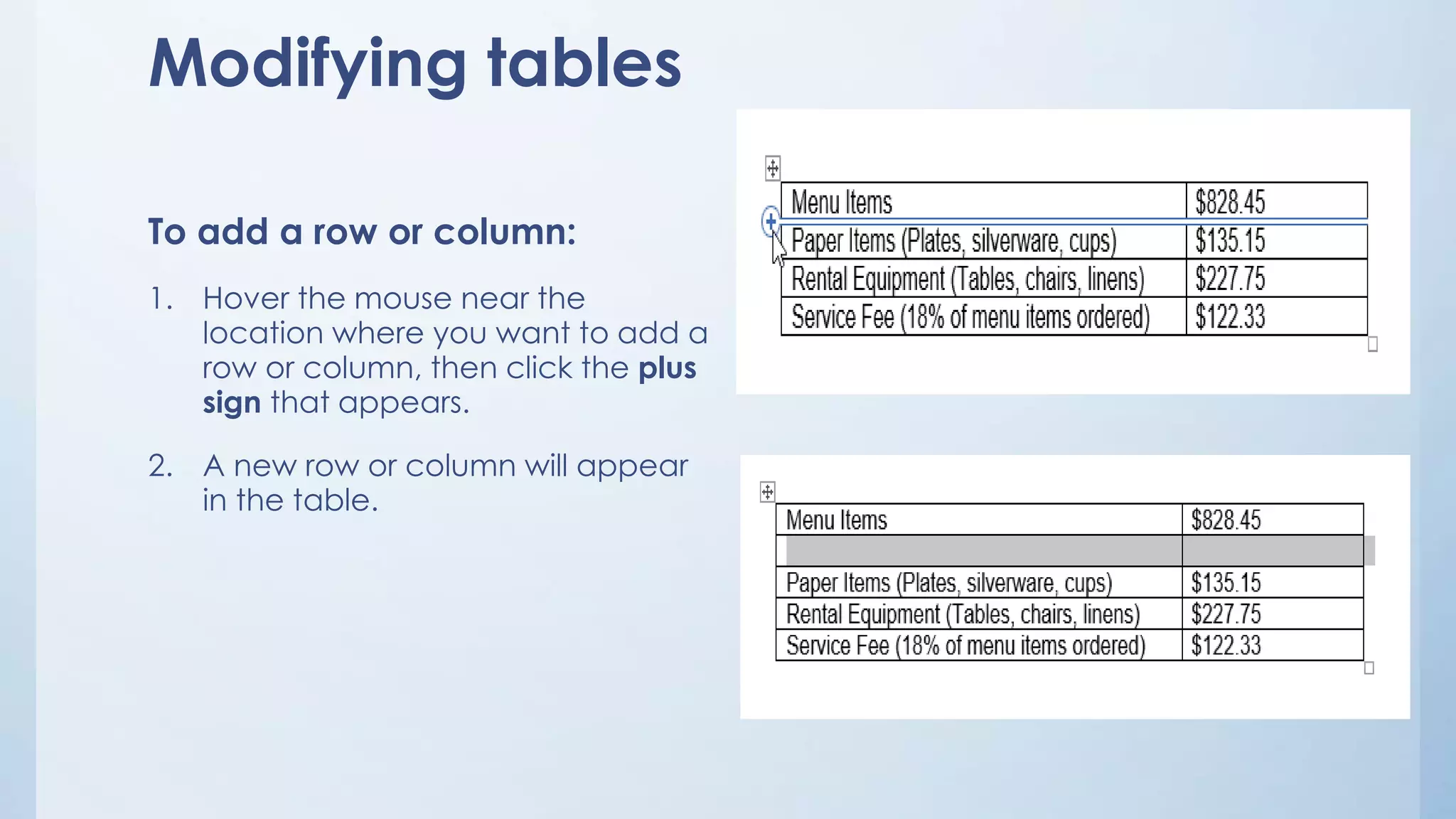 Modifying tables
To add a row or column:
1. Hover the mouse near the
location where you want to add a
row or column, then click the plus
sign that appears.
2. A new row or column will appear
in the table.