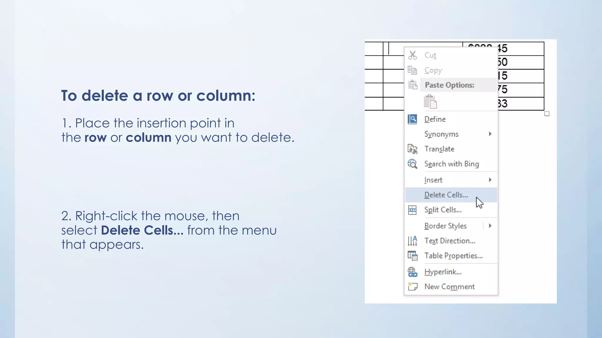 To delete a row or column:
1. Place the insertion point in
the row or column you want to delete.
2. Right-click the mouse, then
select Delete Cells... from the menu
that appears.